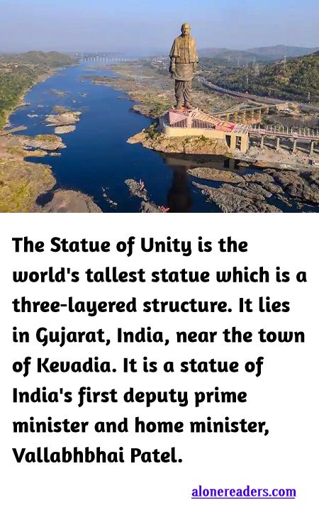 <p><span style="background-color:#ffffff; color:#000000; font-family:Roboto,RobotoDraft,Helvetica,Arial,sans-serif; font-size:13px">The Statue of Unity is the world&#39;s tallest statue which is a three-layered structure. It lies in Gujarat, India, near the town of Kevadia. It is a statue of India&#39;s first deputy prime minister and home minister, Vallabhbhai Patel.</span></p>

