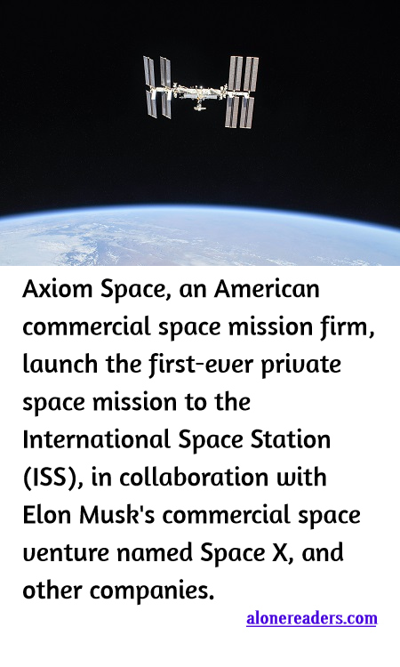 <p><span style="background-color:#ffffff; color:#000000; font-family:Roboto,RobotoDraft,Helvetica,Arial,sans-serif; font-size:13px">Axiom Space, an American commercial space mission firm, launch the first-ever private space mission to the International Space Station (ISS), in collaboration with Elon Musk&#39;s commercial space venture named Space X, and other companies.</span></p>
