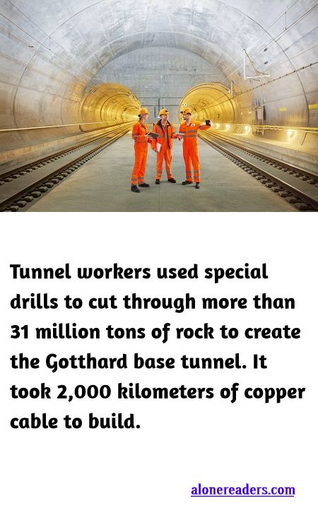 <p><span style="background-color:#ffffff; color:#000000; font-family:docs-Constantia; font-size:15px">Tunnel workers used special drills to cut through more than 31 million tons of rock to create the Gotthard base tunnel. It took 2,000 kilometers of copper cable to build.</span></p>
