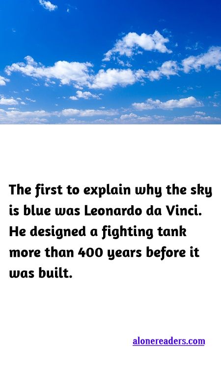 <p><span style="background-color:#ffffff; color:#000000; font-family:Roboto,RobotoDraft,Helvetica,Arial,sans-serif; font-size:13px">The first to explain why the sky is blue was Leonardo da Vinci. He designed a fighting tank more than 400 years before it was built.</span></p>
