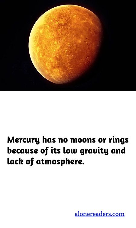 <p>Mercury has no moons or rings because of its low gravity and lack of atmosphere.</p>
