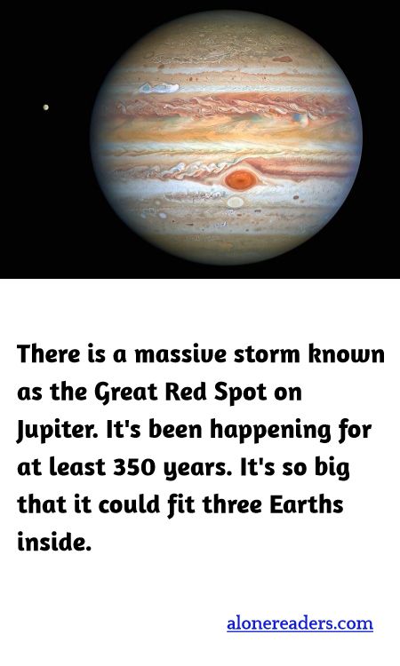 <p><span style="background-color:#ffffff; color:#000000; font-family:Roboto,RobotoDraft,Helvetica,Arial,sans-serif; font-size:13px">There is a massive storm known as the Great Red Spot on Jupiter. It&#39;s been happening for at least 350 years. It&#39;s so big that it could fit three Earths inside.</span></p>
