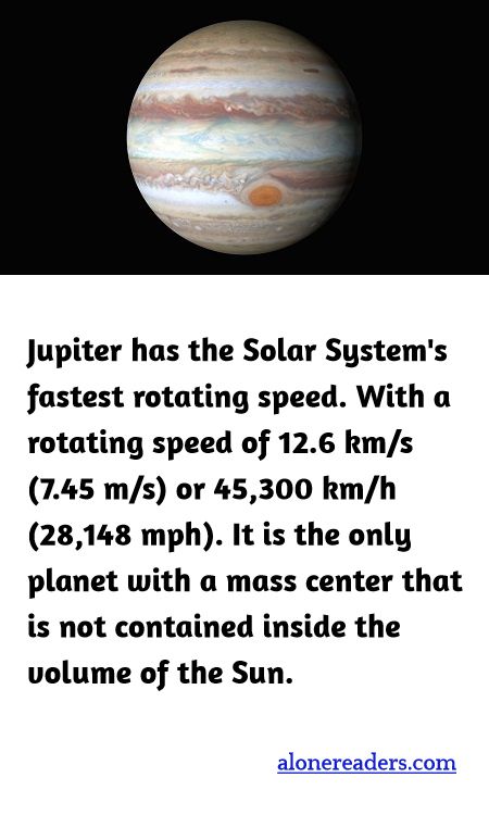 <p><span style="background-color:#ffffff; color:#000000; font-family:Roboto,RobotoDraft,Helvetica,Arial,sans-serif; font-size:13px">Jupiter has the Solar System&#39;s fastest rotating speed. With a rotating speed of 12.6 km/s (7.45 m/s) or 45,300 km/h (28,148 mph). It is the only planet with a mass center that is not contained inside the volume of the Sun.</span></p>

