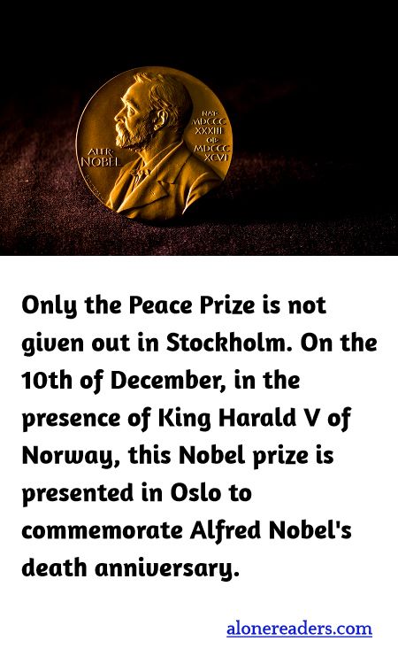 Only the Peace Prize is not given out in Stockholm. On the 10th of December, in the presence of King Harald V of Norway, this Nobel prize is presented in Oslo to commemorate Alfred Nobel's death anniversary.