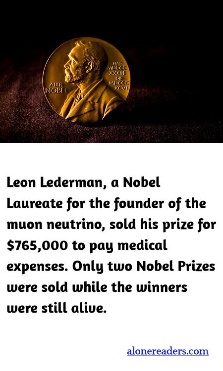 Leon Lederman, a Nobel Laureate for the founder of the muon neutrino, sold his prize for $765,000 to pay medical expenses. Only two Nobel Prizes were sold while the winners were still alive.