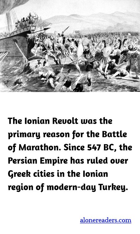 The Ionian Revolt was the primary reason for the Battle of Marathon. Since 547 BC, the Persian Empire has ruled over Greek cities in the Ionian region of modern-day Turkey.