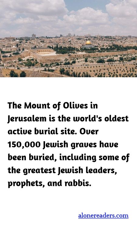 The Mount of Olives in Jerusalem is the world's oldest active burial site. Over 150,000 Jewish graves have been buried, including some of the greatest Jewish leaders, prophets, and rabbis.