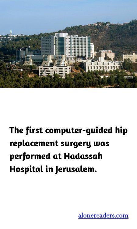 The first computer-guided hip replacement surgery was performed at Hadassah Hospital in Jerusalem.