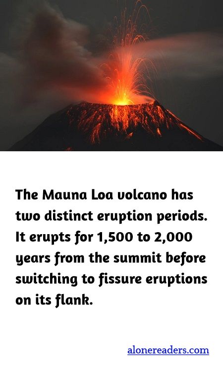 The Mauna Loa volcano has two distinct eruption periods. It erupts for 1,500 to 2,000 years from the summit before switching to fissure eruptions on its flank.