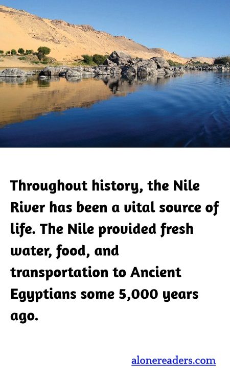 Throughout history, the Nile River has been a vital source of life. The Nile provided fresh water, food, and transportation to Ancient Egyptians some 5,000 years ago.