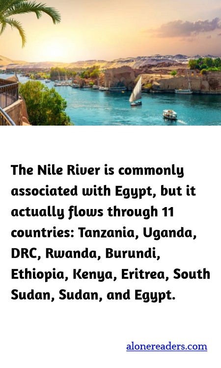 The Nile River is commonly associated with Egypt, but it actually flows through 11 countries: Tanzania, Uganda, DRC, Rwanda, Burundi, Ethiopia, Kenya, Eritrea, South Sudan, Sudan, and Egypt.