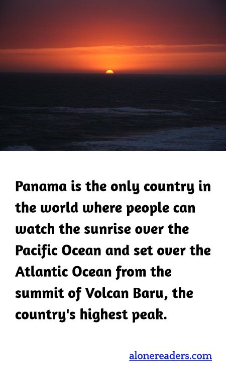 Panama is the only country in the world where people can watch the sunrise over the Pacific Ocean and set over the Atlantic Ocean from the summit of Volcan Baru, the country's highest peak.