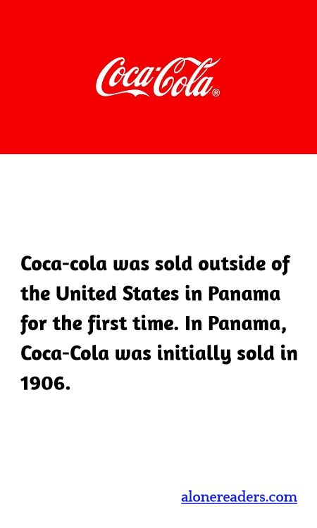 Coca-cola was sold outside of the United States in Panama for the first time. In Panama, Coca-Cola was initially sold in 1906.