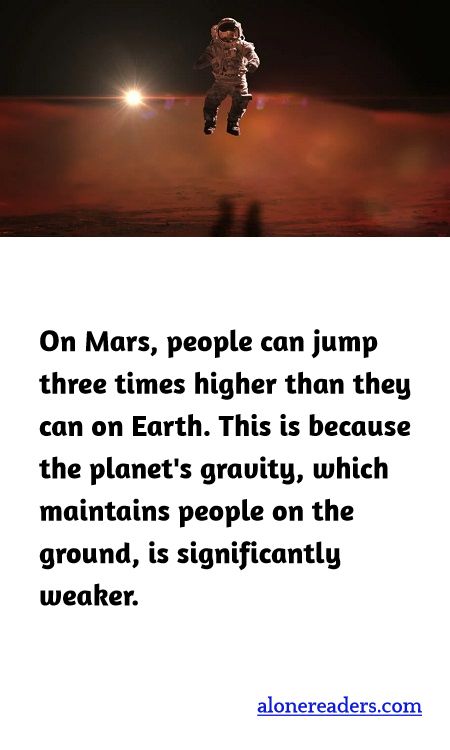 On Mars, people can jump three times higher than they can on Earth. This is because the planet's gravity, which maintains people on the ground, is significantly weaker.