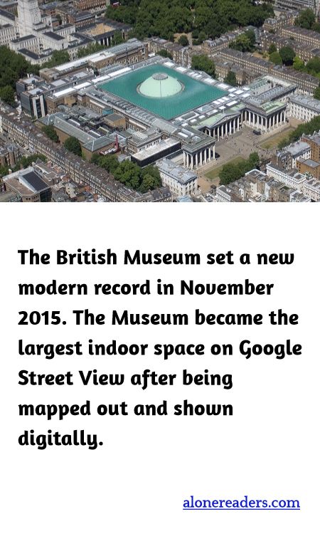 The British Museum set a new modern record in November 2015. The Museum became the largest indoor space on Google Street View after being mapped out and shown digitally.