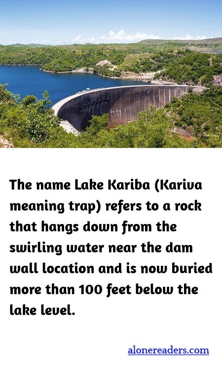 The name Lake Kariba (Kariva meaning trap) refers to a rock that hangs down from the swirling water near the dam wall location and is now buried more than 100 feet below the lake level.
