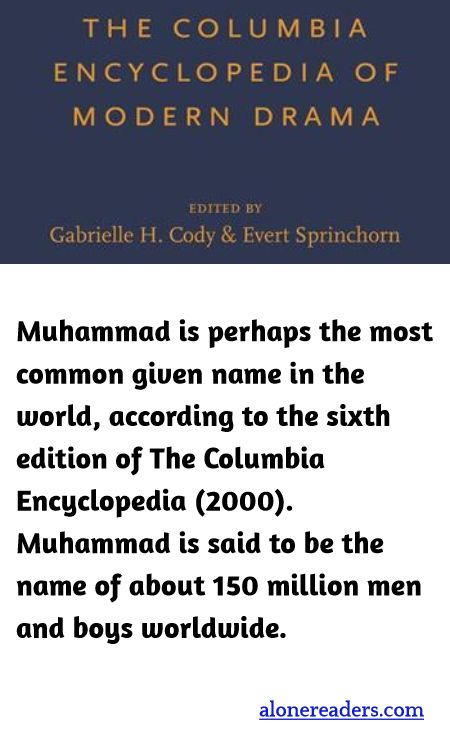 Muhammad is perhaps the most common given name in the world, according to the sixth edition of The Columbia Encyclopedia (2000). Muhammad is said to be the name of about 150 million men and boys worldwide.
