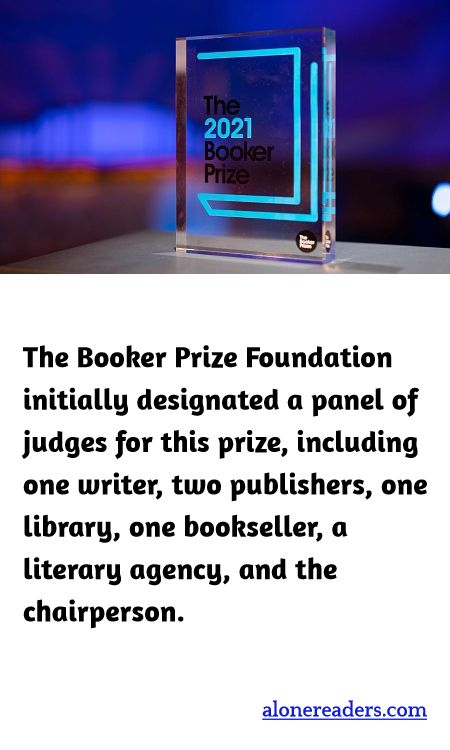 The Booker Prize Foundation initially designated a panel of judges for this prize, including one writer, two publishers, one library, one bookseller, a literary agency, and the chairperson.