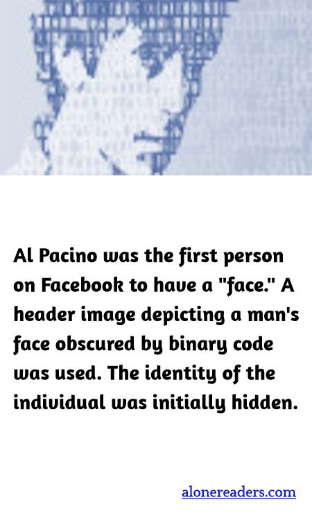 Al Pacino was the first person on Facebook to have a "face." A header image depicting a man's face obscured by binary code was used. The identity of the individual was initially hidden.