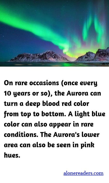On rare occasions (once every 10 years or so), the Aurora can turn a deep blood red color from top to bottom. A light blue color can also appear in rare conditions. The Aurora's lower area can also be seen in pink hues.