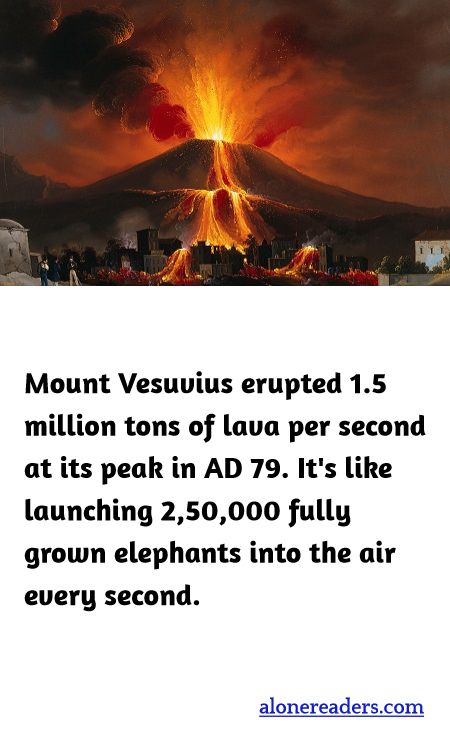 Mount Vesuvius erupted 1.5 million tons of lava per second at its peak in AD 79. It's like launching 2,50,000 fully grown elephants into the air every second.