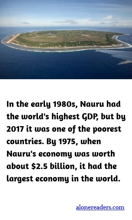 In the early 1980s, Nauru had the world's highest GDP, but by 2017 it was one of the poorest countries. By 1975, when Nauru's economy was worth about $2.5 billion, it had the largest economy in the world.