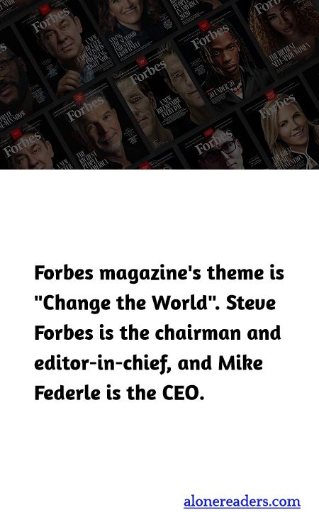 Forbes magazine's theme is "Change the World". Steve Forbes is the chairman and editor-in-chief, and Mike Federle is the CEO.