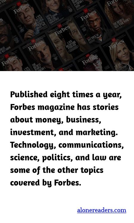 Published eight times a year, Forbes magazine has stories about money, business, investment, and marketing. Technology, communications, science, politics, and law are some of the other topics covered by Forbes.