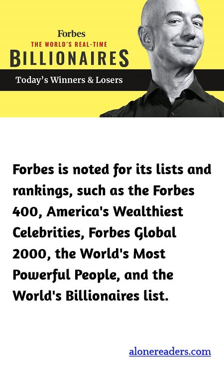 Forbes is noted for its lists and rankings, such as the Forbes 400, America's Wealthiest Celebrities, Forbes Global 2000, the World's Most Powerful People, and the World's Billionaires list.