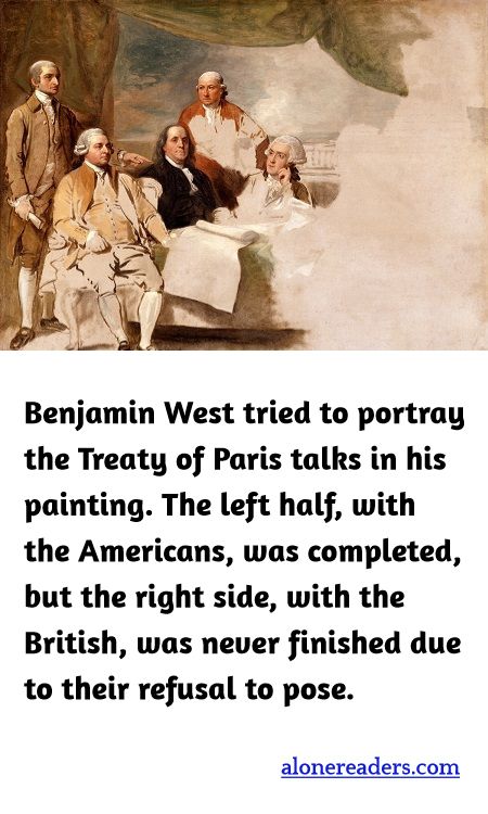 Benjamin West tried to portray the Treaty of Paris talks in his painting. The left half, with the Americans, was completed, but the right side, with the British, was never finished due to their refusal to pose.