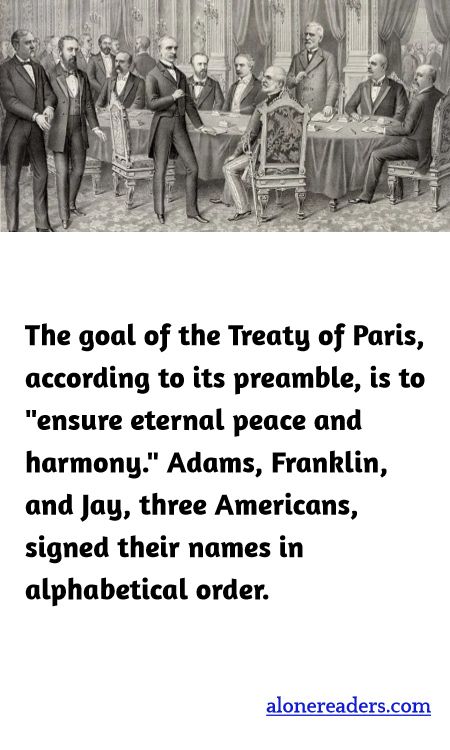 The goal of the Treaty of Paris, according to its preamble, is to "ensure eternal peace and harmony." Adams, Franklin, and Jay, three Americans, signed their names in alphabetical order.