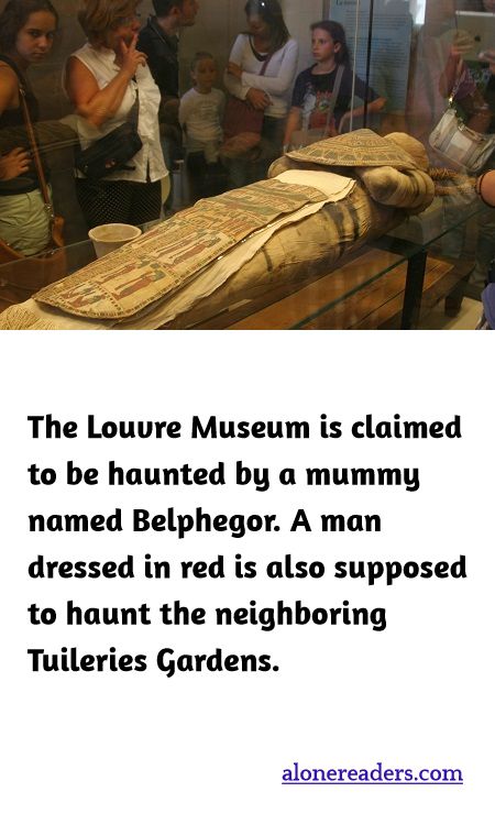 The Louvre Museum is claimed to be haunted by a mummy named Belphegor. A man dressed in red is also supposed to haunt the neighboring Tuileries Gardens.