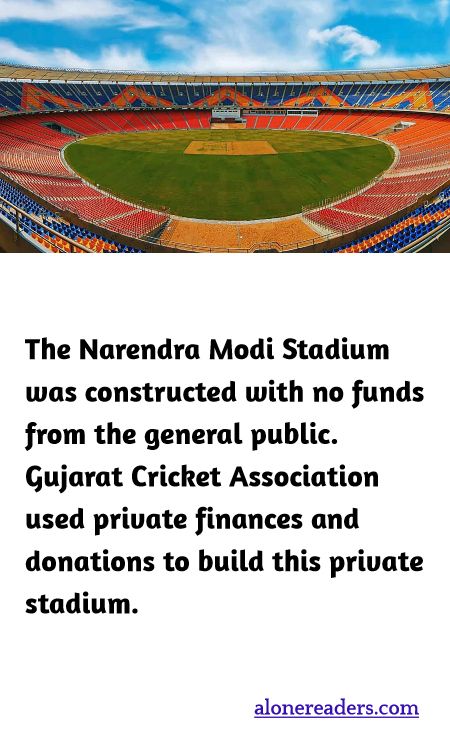 The Narendra Modi Stadium was constructed with no funds from the general public. Gujarat Cricket Association used private finances and donations to build this private stadium.