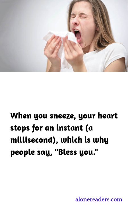 When you sneeze, your heart stops for an instant (a millisecond), which is why people say, "Bless you."