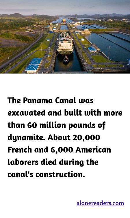 The Panama Canal was excavated and built with more than 60 million pounds of dynamite. About 20,000 French and 6,000 American laborers died during the canal's construction.