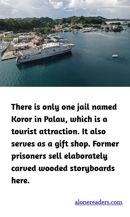 There is only one jail named Koror in Palau, which is a tourist attraction. It also serves as a gift shop. Former prisoners sell elaborately carved wooded storyboards here.