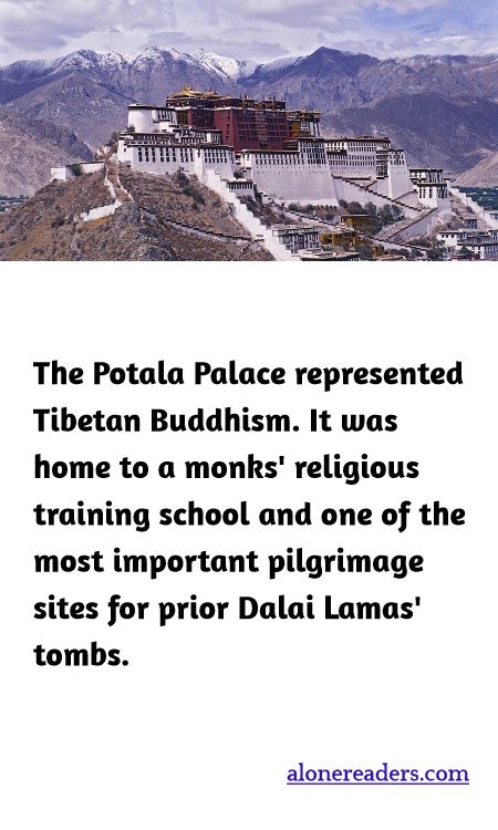 The Potala Palace represented Tibetan Buddhism. It was home to a monks' religious training school and one of the most important pilgrimage sites for prior Dalai Lamas' tombs.
