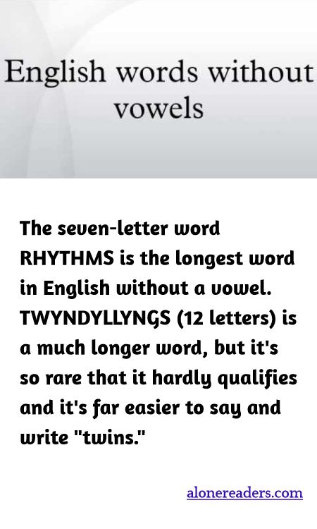 The seven-letter word RHYTHMS is the longest word in English without a vowel. TWYNDYLLYNGS (12 letters) is a much longer word, but it's so rare that it hardly qualifies and it's far easier to say and write "twins."