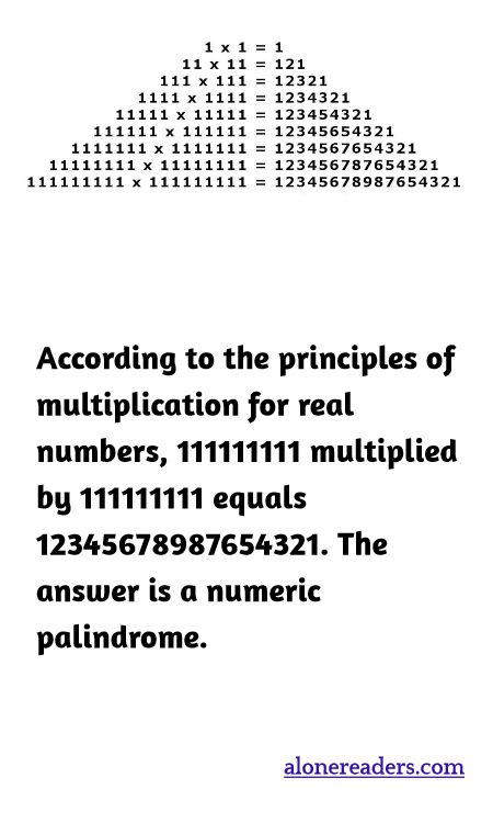 According to the principles of multiplication for real numbers, 111111111 multiplied by 111111111 equals 12345678987654321. The answer is a numeric palindrome.
