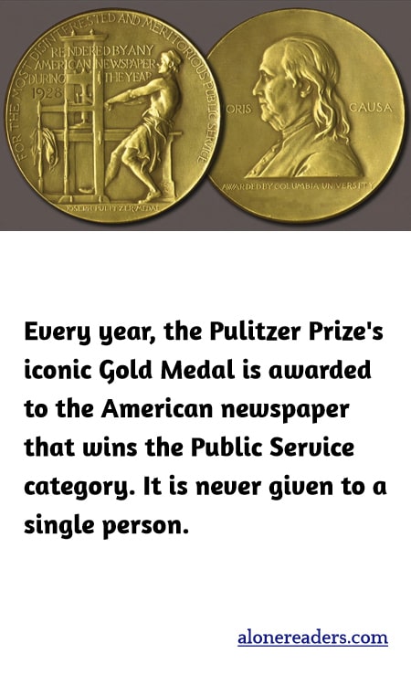Every year, the Pulitzer Prize's iconic Gold Medal is awarded to the American newspaper that wins the Public Service category. It is never given to a single person.