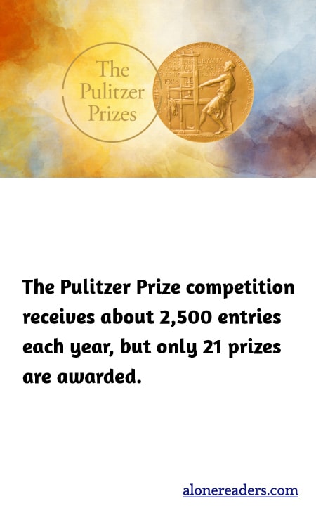 The Pulitzer Prize competition receives about 2,500 entries each year, but only 21 prizes are awarded.