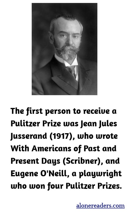 The first person to receive a Pulitzer Prize was Jean Jules Jusserand (1917), who wrote With Americans of Past and Present Days (Scribner), and Eugene O'Neill, a playwright who won four Pulitzer Prizes.