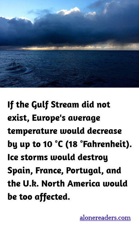 If the Gulf Stream did not exist, Europe's average temperature would decrease by up to 10 °C (18 °Fahrenheit). Ice storms would destroy Spain, France, Portugal, and the U.k. North America would be too affected.