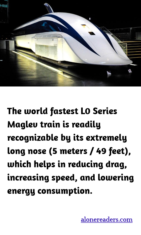 The world fastest L0 Series Maglev train is readily recognizable by its extremely long nose (5 meters / 49 feet), which helps in reducing drag, increasing speed, and lowering energy consumption.