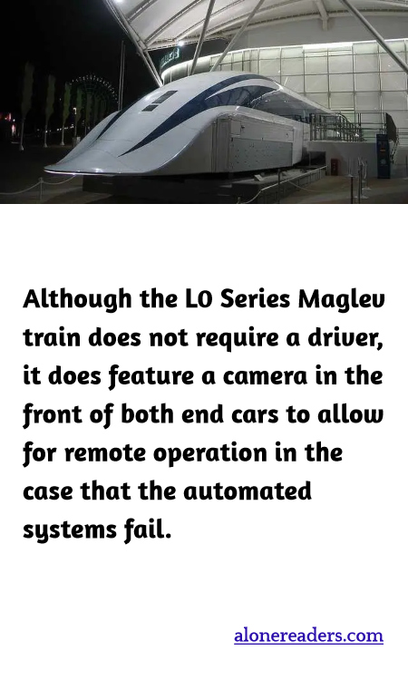Although the L0 Series Maglev train does not require a driver, it does feature a camera in the front of both end cars to allow for remote operation in the case that the automated systems fail.