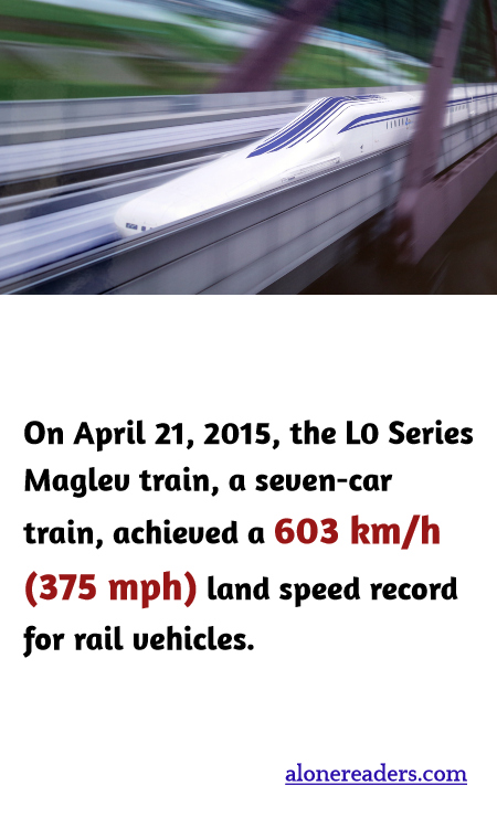 On April 21, 2015, the L0 Series Maglev train, a seven-car train, achieved a 603 km/h (375 mph) land speed record for rail vehicles.