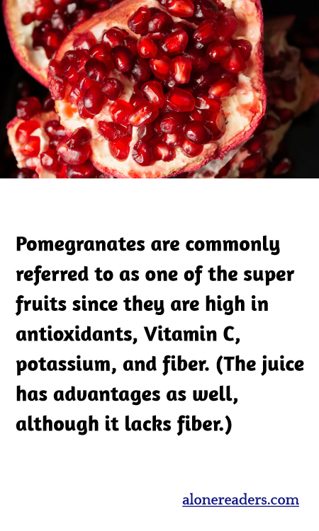Pomegranates are commonly referred to as one of the super fruits since they are high in antioxidants, Vitamin C, potassium, and fiber. (The juice has advantages as well, although it lacks fiber.)