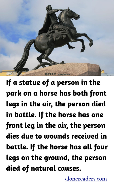 If a statue of a person in the park on a horse has both front legs in the air, the person died in battle. If the horse has one front leg in the air, the person dies due to wounds received in battle. If the horse has all four legs on the ground, the person died of natural causes.