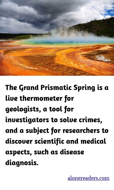 The Grand Prismatic Spring is a live thermometer for geologists, a tool for investigators to solve crimes, and a subject for researchers to discover scientific and medical aspects, such as disease diagnosis.