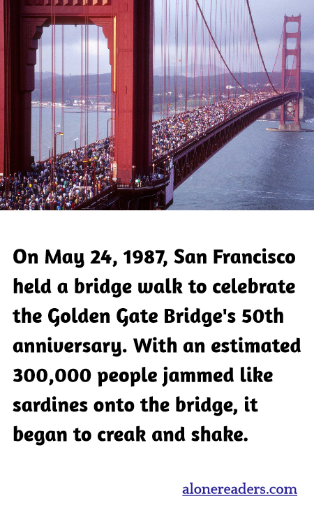 On May 24, 1987, San Francisco held a bridge walk to celebrate the Golden Gate Bridge's 50th anniversary. With an estimated 300,000 people jammed like sardines onto the bridge, it began to creak and shake.